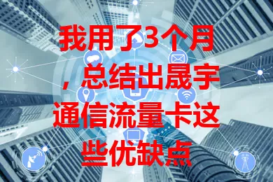 我用了3个月，总结出晟宇通信流量卡这些优缺点