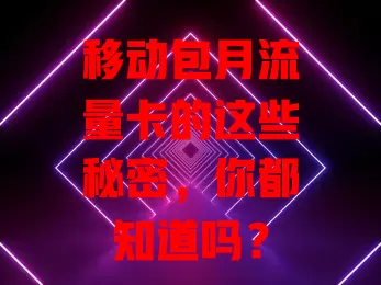 移动包月流量卡的这些秘密，你都知道吗？
