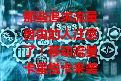 那些追求流量自由的人注意了！移动流量卡星悦卡来袭
