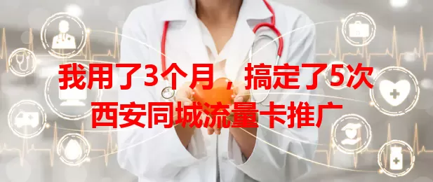 我用了3个月，搞定了5次西安同城流量卡推广