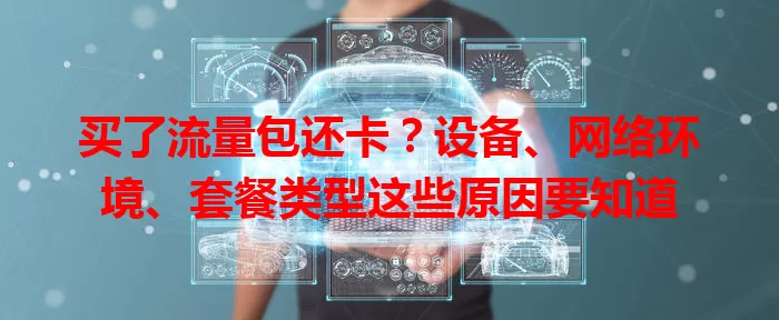 买了流量包还卡？设备、网络环境、套餐类型这些原因要知道