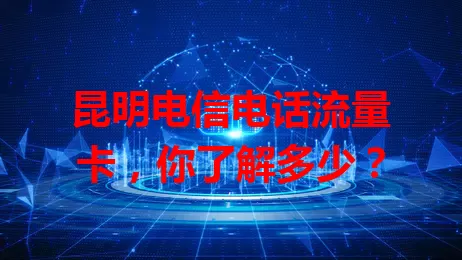 昆明电信电话流量卡，你了解多少？
