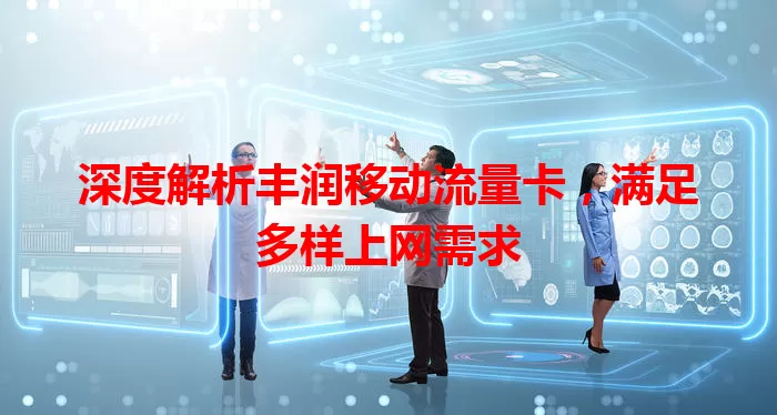 深度解析丰润移动流量卡，满足多样上网需求