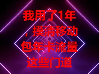 我用了1年，摸清移动包年卡流量这些门道