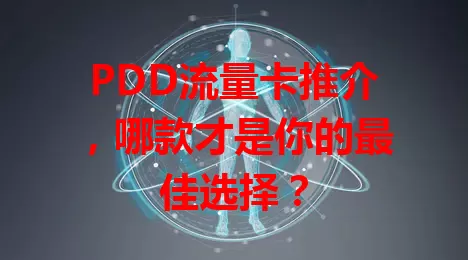 PDD流量卡推介，哪款才是你的最佳选择？