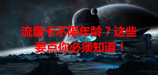 流量卡不限年龄？这些要点你必须知道！