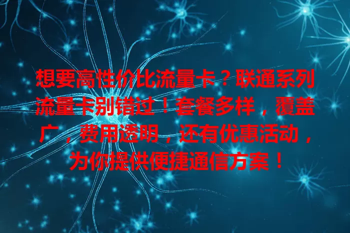 想要高性价比流量卡？联通系列流量卡别错过！套餐多样，覆盖广，费用透明，还有优惠活动，为你提供便捷通信方案！