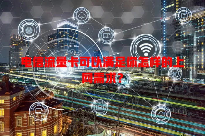 电信流量卡可以满足你怎样的上网需求？