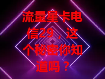 流量星卡电信29，这个秘密你知道吗？