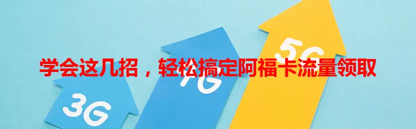 学会这几招，轻松搞定阿福卡流量领取