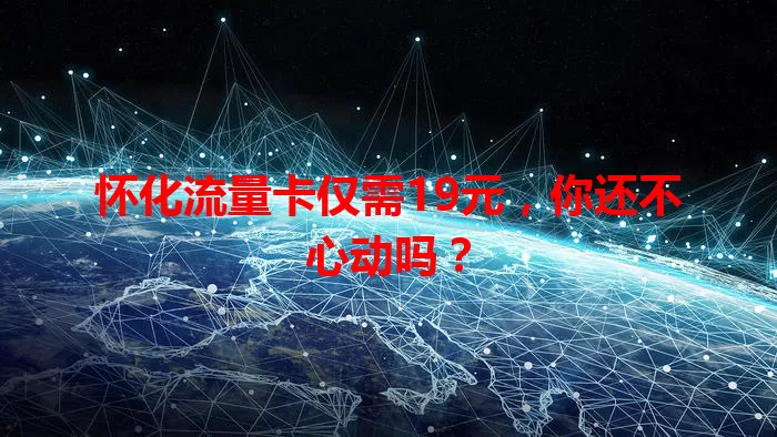 怀化流量卡仅需19元，你还不心动吗？