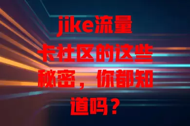 jike流量卡社区的这些秘密，你都知道吗？