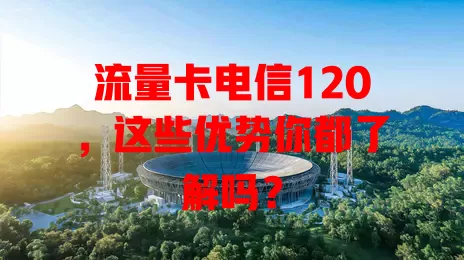 流量卡电信120，这些优势你都了解吗？