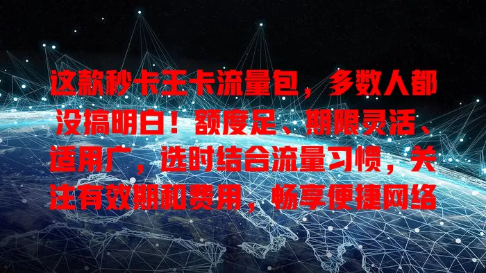这款秒卡王卡流量包，多数人都没搞明白！额度足、期限灵活、适用广，选时结合流量习惯，关注有效期和费用，畅享便捷网络生活