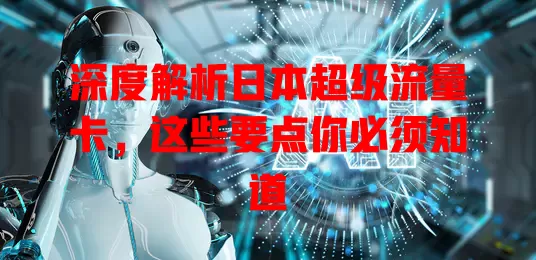 深度解析日本超级流量卡，这些要点你必须知道