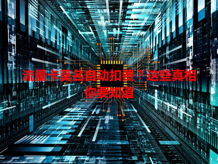 流量卡莫名自动扣费？这些真相你要知道