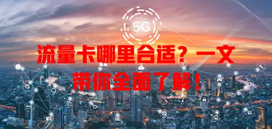 流量卡哪里合适？一文带你全面了解！