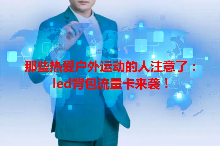 那些热爱户外运动的人注意了：led背包流量卡来袭！