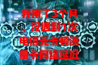 我用了3个月，没遇到1次电信无卡顿流量卡网络延迟