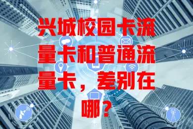兴城校园卡流量卡和普通流量卡，差别在哪？