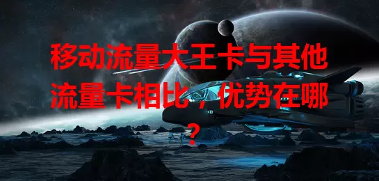 移动流量大王卡与其他流量卡相比，优势在哪？