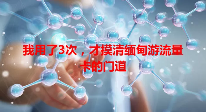 我用了3次，才摸清缅甸游流量卡的门道