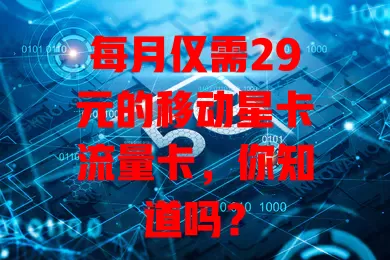 每月仅需29元的移动星卡流量卡，你知道吗？