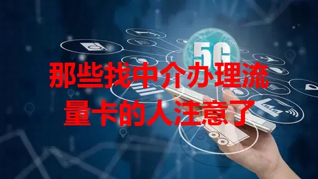 那些找中介办理流量卡的人注意了