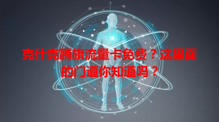 克什克腾旗流量卡免费？这里面的门道你知道吗？