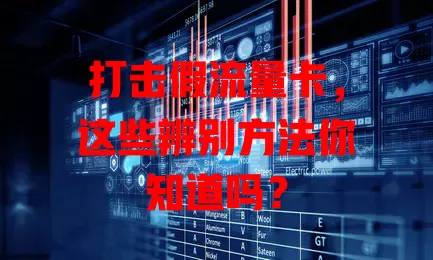 打击假流量卡，这些辨别方法你知道吗？