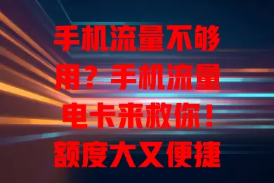 手机流量不够用？手机流量电卡来救你！额度大又便捷，旅行工作都不怕，畅享精彩网络生活！
