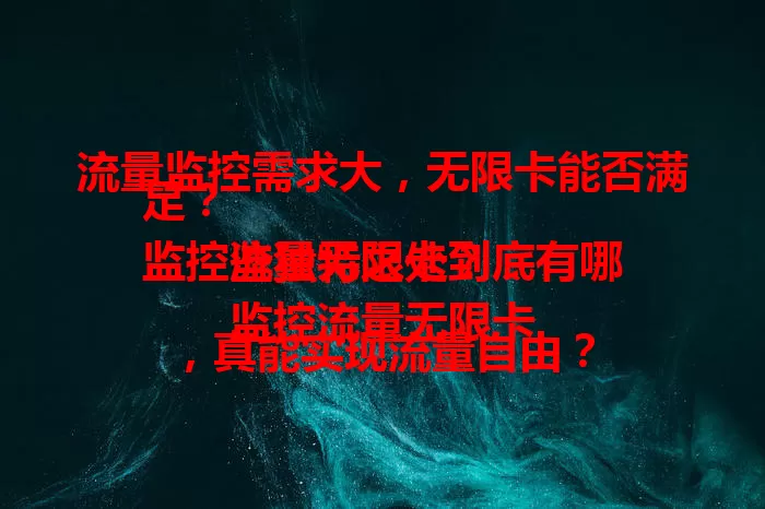 流量监控需求大，无限卡能否满足？
监控流量无限卡到底有哪些独特之处？
监控流量无限卡，真能实现流量自由？