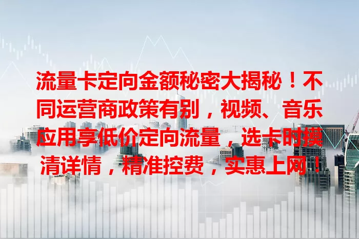 流量卡定向金额秘密大揭秘！不同运营商政策有别，视频、音乐应用享低价定向流量，选卡时摸清详情，精准控费，实惠上网！