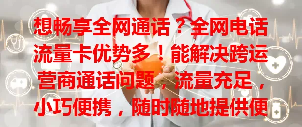 想畅享全网通话？全网电话流量卡优势多！能解决跨运营商通话问题，流量充足，小巧便携，随时随地提供便利通讯与高速流量，让沟通上网更顺畅高效，快来了解！
