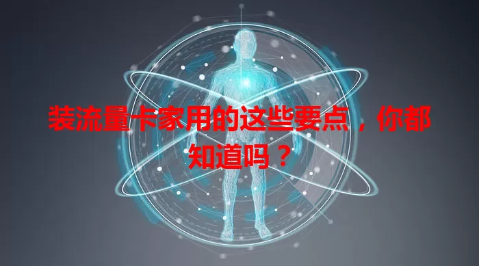 装流量卡家用的这些要点，你都知道吗？