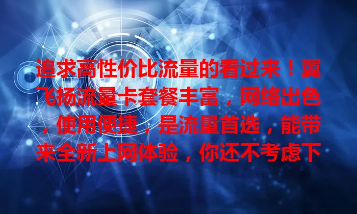追求高性价比流量的看过来！翼飞扬流量卡套餐丰富，网络出色，使用便捷，是流量首选，能带来全新上网体验，你还不考虑下？