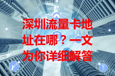 深圳流量卡地址在哪？一文为你详细解答