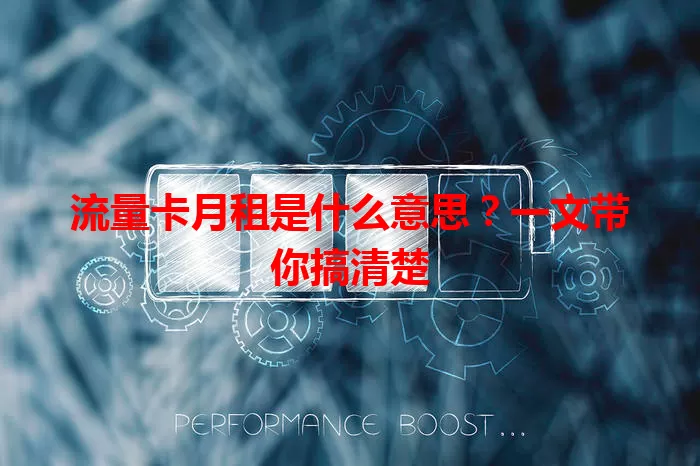 流量卡月租是什么意思？一文带你搞清楚