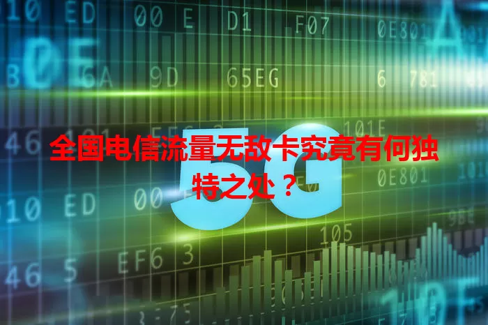 全国电信流量无敌卡究竟有何独特之处？