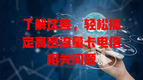 了解这些，轻松搞定高密流量卡电信相关问题