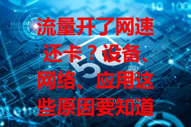 流量开了网速还卡？设备、网络、应用这些原因要知道