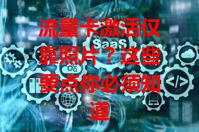 流量卡激活仅靠照片？这些要点你必须知道