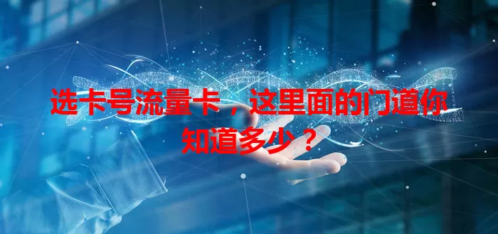 选卡号流量卡，这里面的门道你知道多少？
