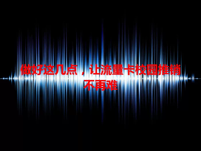 做好这几点，让流量卡校园推销不再难
