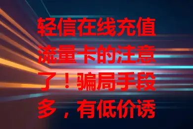 轻信在线充值流量卡的注意了！骗局手段多，有低价诱饵、虚假平台。充值要选正规渠道，核对信息，保持警惕，别让权益受损