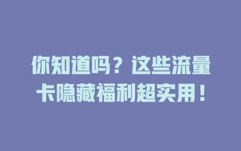 你知道吗？这些流量卡隐藏福利超实用！