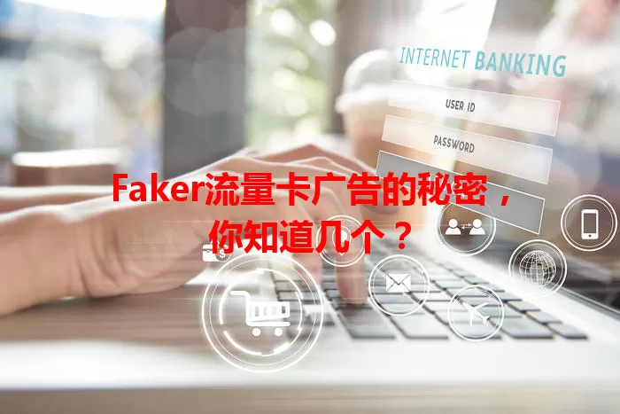 Faker流量卡广告的秘密，你知道几个？