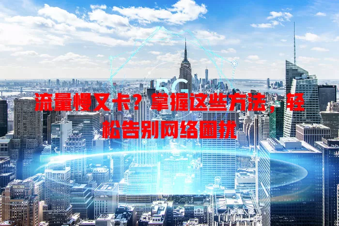 流量慢又卡？掌握这些方法，轻松告别网络困扰