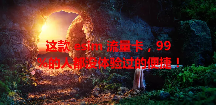 这款 esim 流量卡，99%的人都没体验过的便捷！