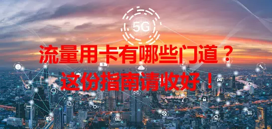 流量用卡有哪些门道？这份指南请收好！
